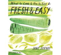 Fresh & Easy: What to Cook & How to Cook It - Phaidon Press