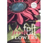 Fresh Felt Flowers: 17 Stunning Flowers to Sew and Display