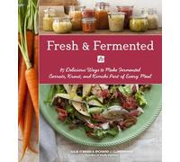 Fresh & Fermented: 85 Delicious Ways to Make Fermented Carrots, Kraut, and Kimchi Part of Every Meal