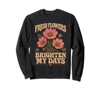 Fresh Flowers Brighten My Days Floral Garden Sweatshirt