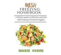 FRESH FREEZING HOMEBOOK: A Kitchen guide to Effective and Safe cold Freezing of fruits and veggies.