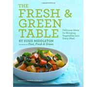Fresh & Green Table: Delicious Ideas for Bringing Vegetables Into Every Meal