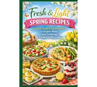 Fresh & Light Spring Recipes: Seasonal, Simple & Flavorful Dishes for Brighter Meals, Easter Gatherings & Everyday Healthy Cooking (Easter & Spring Cookbooks)