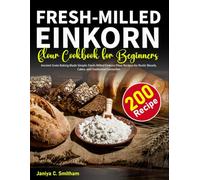 Fresh-Milled Einkorn Flour Cookbook: Ancient Grain Baking Made Simple: Fresh-Milled Einkorn Flour Recipes for Rustic Breads, Cakes, and Traditional Favourites