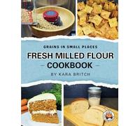 Fresh Milled Flour Cookbook: by Grains In Small Places