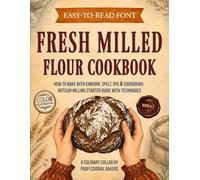 Fresh Milled Flour Cookbook: How to Bake with Einkorn, Spelt, Rye & Sourdough. Artisan Milling Starter Guide with Techniques (Real Baking, Real Life)