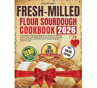 Fresh-Milled Flour Sourdough Cookbook for beginners: A Complete Ultimate Beginner’s Guide to Milling Fresh Flour and Baking Nutritious Artisan Breads, ... and More with Simple Step-by-Step Recipes