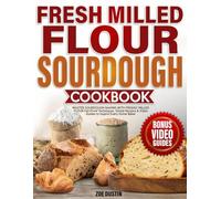 Fresh Milled Flour Sourdough Cookbook: Master Sourdough Baking with Freshly Milled Flour - Fail-Proof Techniques, Global Recipes & Video Guides to Inspire Every Home Baker