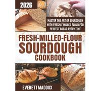 Fresh Milled Flour Sourdough Cookbook: Master the Art of Sourdough with Freshly Milled Flour for Perfect Bread Every Time.