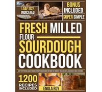 Fresh Milled Flour Sourdough Cookbook: Whip Up Nutritious Loaves Through Straightforward Baking Methods that Conserve Time, Curb Costs, and Nourish Family Gatherings