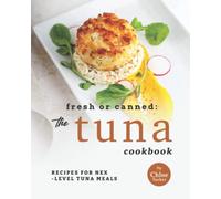 Fresh or Canned: The Tuna Cookbook: Recipes for Next-Level Tuna Meals