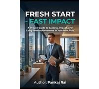 Fresh Start - Fast Impact: A Proven Guide to Success, Impact and Long Term Achievement in Your New Role