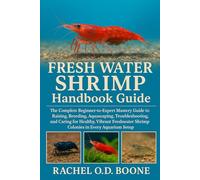FRESH WATER SHRIMP Handbook Guide: The Complete Beginner-to-Expert Mastery Guide to Raising, Breeding, Aquascaping, Troubleshooting, and Caring for ... Shrimp Colonies in Every Aquarium Setup