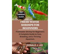 FRESH WATER SHRIMPS FOR BEGINNERS: Freshwater Shrimp for Beginners: A Complete Guide to Care, Breeding, and a Thriving Aquarium.