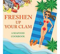 Freshen Up Your Clam - A Seafood Cookbook: An Inappropriate Gag Goodie for Women on the Naughty List - Funny Christmas Cookbook with Delicious Seafood Recipes