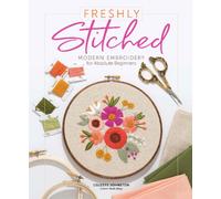 Freshly Stitched : Modern Embroidery for Absolute Beginners