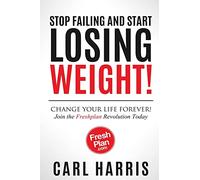 Freshplan: STOP FAILING AND START LOSING WEIGHT!: Change your life forever, join the Freshplan Revolution today