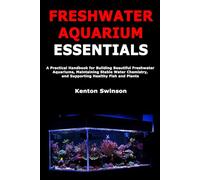 Freshwater Aquarium Essentials: A Practical Handbook for Building Beautiful Freshwater Aquariums, Maintaining Stable Water Chemistry, and Supporting Healthy Fish and Plants