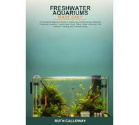 Freshwater Aquariums Made Easy: The Complete Beginner's Guide to Setting Up and Maintaining a Beautiful Freshwater Aquarium -- Learn About Tanks, ... Fish Selection, Feeding, and Troubleshooting