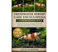 FRESHWATER SHRIMP CARE ENCYCLOPEDIA: A Comprehensive Guide to Aquarium Setup, Ideal Water Parameters, Feeding Strategies, Breeding Success, Tank ... Insights, and Maintenance Excellence