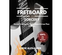 Fretboard Sorcery: Secrets To Memorize The Guitar Fretboard In Less Than 24 Hours With Tips And Exercises
