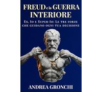 Freud e la Guerra Interiore: Es, Io e Super-Io: le tre forze che guidano ogni tua decisione tra desiderio, paura e controllo