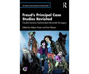 Freud’s Principal Case Studies Revisited : Freudian-Lacanian Psychoanalysts Reconsider the Legacy