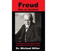 Freud Was an Asshole: How Sigmund Freud Fooled the World and Continues to Corrupt the Present