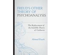Freud's Other Theory of Psychoanalysis: The Replacement for the Indelible Theory of Catharsis