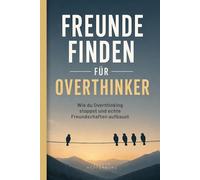 Freunde finden für Overthinker: Wie du Overthinking stoppst und echte Freundschaften aufbaust