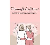 Freundschaftszeit - 50 Bestie-Dates, die verbinden: Ein besonderes Buch für Frauen ab 30 - für Quality Time, tiefe Gespräche und unvergessliche Momente mit der besten Freundin