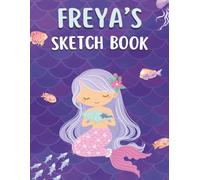 Freya's Mermaid Sketchbook: Drawing Book for Girls Ages 4-10: Personalized Sketch Pad with 120 Blank Pages for Drawing, Doodling, Sketching, Art Projects, and Creative Expression