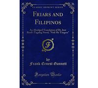 Friars and Filipinos: An Abridged Translation of Dr. José Rizal's Tagalog Novel, "noli Me Tangere" (Classic Reprint)