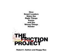 Friction Project: How Smart Leaders Make the Right Things Easier and the Wrong Things Harder