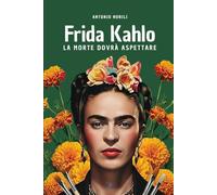 Frida Kahlo - La morte dovrà aspettare