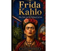 Frida Kahlo: Pain, Paint, and the Making of an Icon