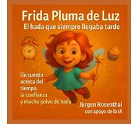 Frida Pluma de Luz - El hada que siempre llegaba tarde: Un cuento acerca del tiempo, la confianza y mucho polvo de hada