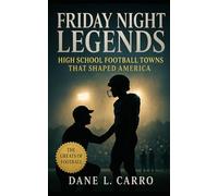 Friday Night Legends: High School Football Towns That Shaped America: Lessons in Discipline, Brotherhood, and Leadership from Friday Night Lights Across America’s Heartland