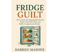 Fridge Guilt: Letting Go of Food Waste Shame and Healing Your Emotional Eating Habits