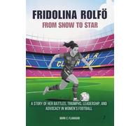 FRIDOLINA ROLFÖ : From Snow to Star: A Story of Her Battles, Triumphs, Leadership, and Advocacy in Women’s Football (THE BIOGRAPHIES OF STARS IN FOOTBALL: THE UNTOLD STORIES OF FEMALE SOCCER LEGENDS)