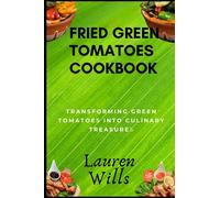 Fried Green Tomatoes Cookbook: Transforming Green Tomatoes into Culinary Treasures