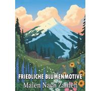 Friedliche Blumenmotive Malen nach Zahlen: Ein beruhigendes Malbuch für Erwachsene mit sanften, friedlichen Blumenmotiven nach Zahlen, geschaffen für ... Ruhe, Achtsamkeit und entspannter Kreativität