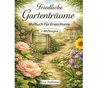 Friedliche Gartenträume Malbuch für Erwachsene: Natürliche Gartenszenen und Florale Illustrationen zur Entspannung und Zum Achtsamen Ausmalen.