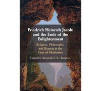 Friedrich Heinrich Jacobi and the Ends of the Enlightenment: Religion, Philosophy, and Reason at the Crux of Modernity
