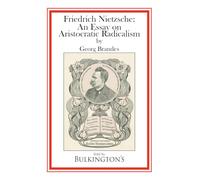 Friedrich Nietzsche: An Essay on Aristocratic Radicalism