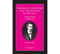 Friedrich Nietzsche and the Politics of the Soul: A Study of Heroic Individualism: 36 (Studies in Moral, Political, and Legal Philosophy)