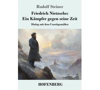 Friedrich Nietzsche: Ein K?mpfer gegen seine Zeit: Dialog mit dem Unzeitgem?ssen