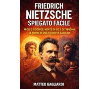 Friedrich Nietzsche spiegato facile: Apollo e Dioniso, morte di Dio e oltreuomo: le forme di una filosofia radicale (La Filosofia spiegata Semplice)