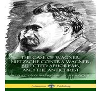 Friedrich Nietzsche The Case of Wagner, Nietzsche Contra Wagner, Selected Aphorisms Friedrich Nietzsche Multicolor