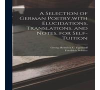Friedrich Schiller A Selection of German Poetry, with Elucidations, Translations, and Friedrich Schiller Multicolor